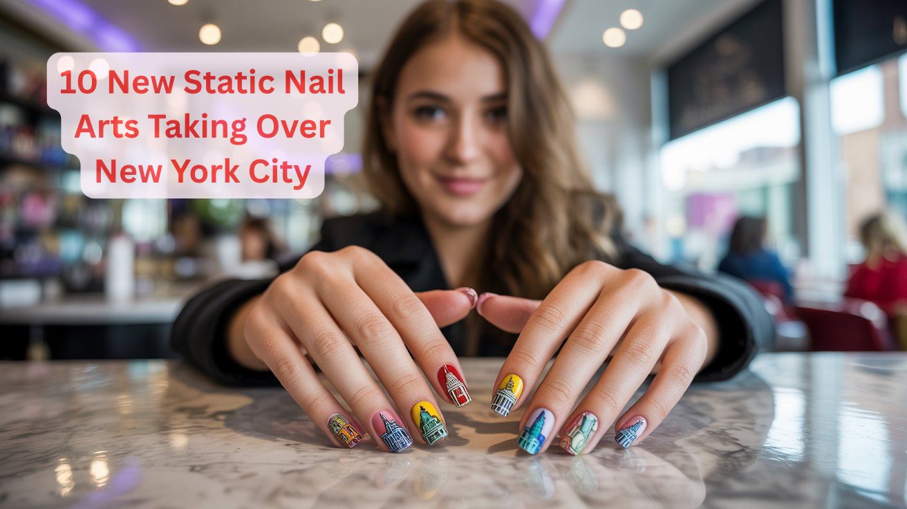 10 New Static Nail Arts Taking Over New York City